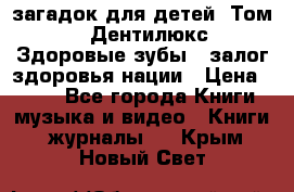 1400 загадок для детей. Том 2  «Дентилюкс». Здоровые зубы — залог здоровья нации › Цена ­ 424 - Все города Книги, музыка и видео » Книги, журналы   . Крым,Новый Свет